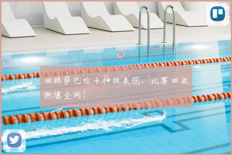 回顾萨巴伦卡神级表现,比赛回放燃爆全网!