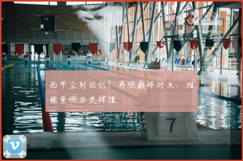 西甲尘封记忆！再现巅峰对决，谁能重现历史辉煌
