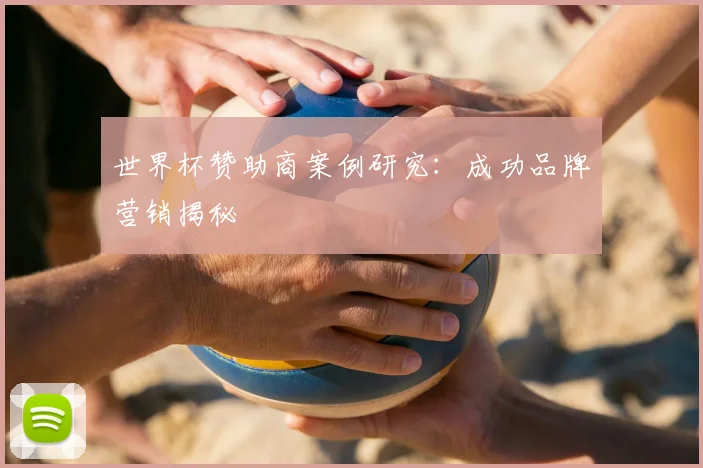 世界杯赞助商案例研究：成功品牌营销揭秘
