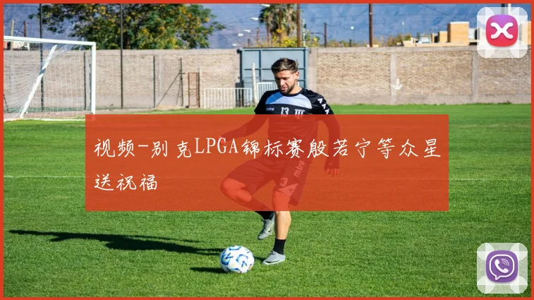视频-别克LPGA锦标赛殷若宁等众星送祝福