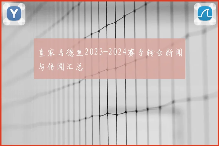 皇家马德里2023-2024赛季转会新闻与传闻汇总