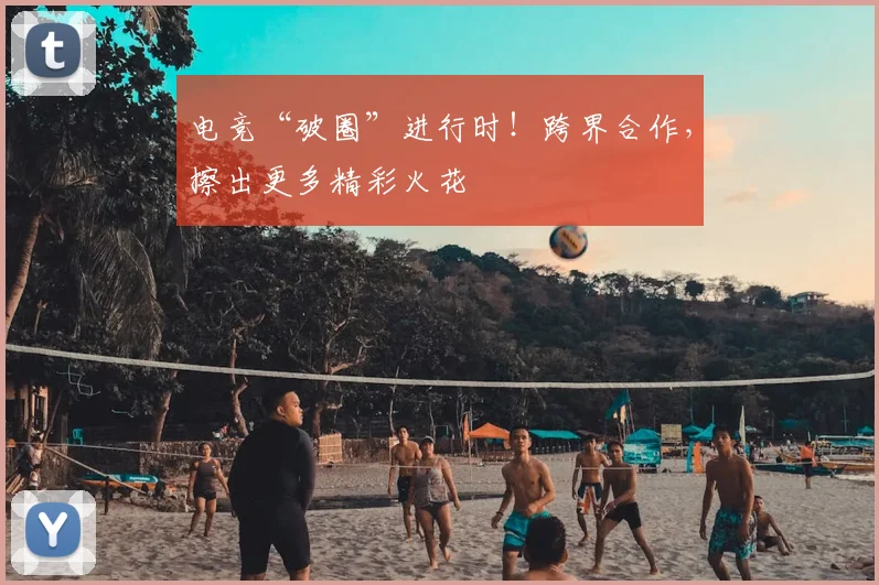 电竞“破圈”进行时!跨界合作,擦出更多精彩火花