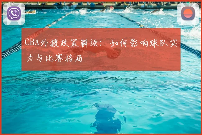 CBA外援政策解读:如何影响球队实力与比赛格局