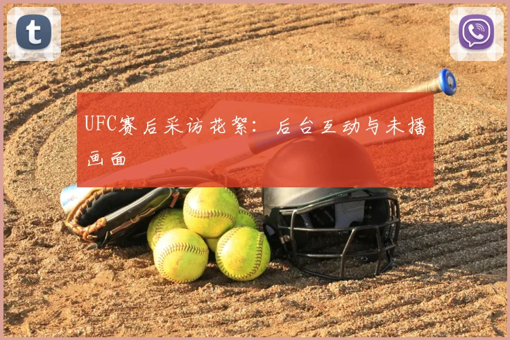 UFC赛后采访花絮：后台互动与未播画面