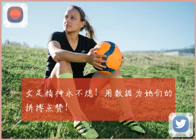 女足精神永不熄！用数据为她们的拼搏点赞！