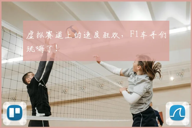 虚拟赛道上的速度狂欢,F1车手们玩嗨了!