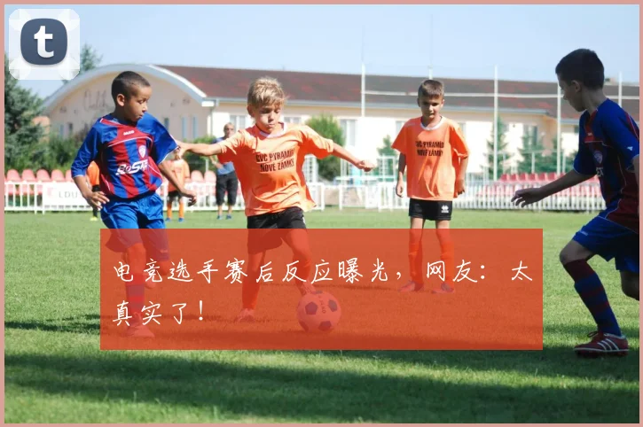 电竞选手赛后反应曝光,网友:太真实了!