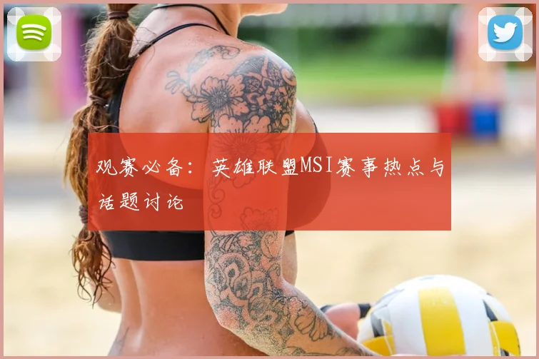 观赛必备：英雄联盟MSI赛事热点与话题讨论