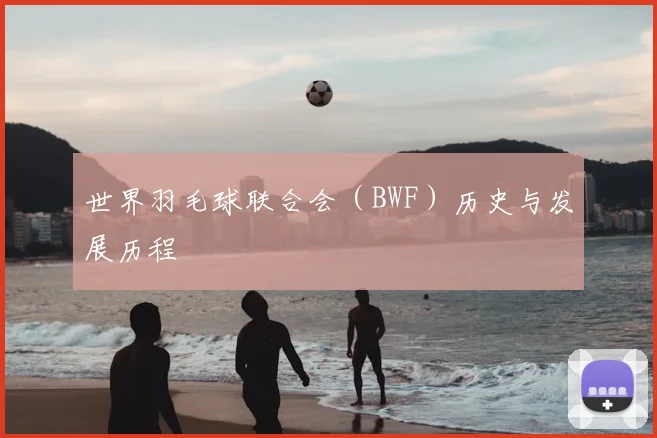 世界羽毛球联合会（BWF）历史与发展历程