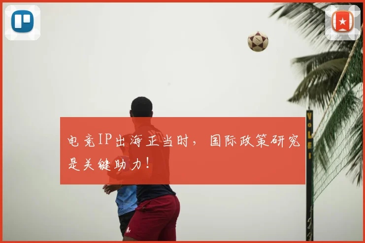 电竞IP出海正当时，国际政策研究是关键助力！