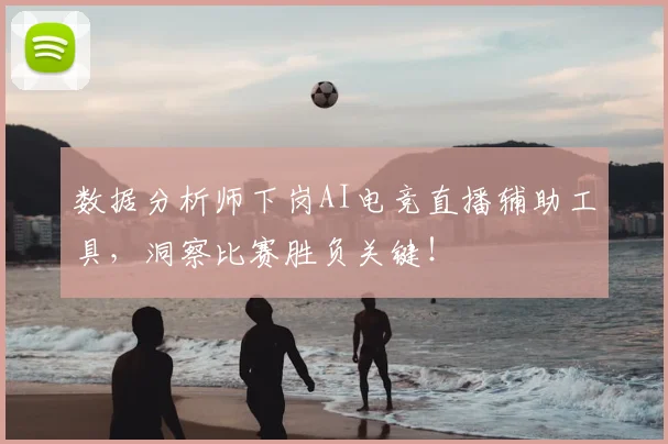 数据分析师下岗AI电竞直播辅助工具,洞察比赛胜负关键!