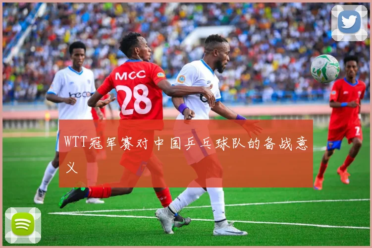 WTT冠军赛对中国乒乓球队的备战意义