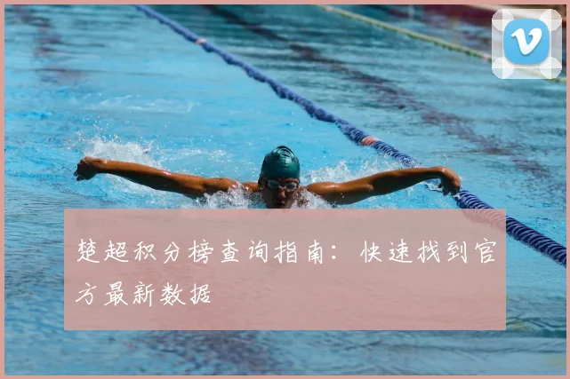 楚超积分榜查询指南：快速找到官方最新数据