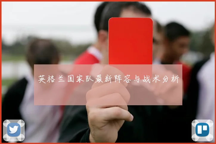 英格兰国家队最新阵容与战术分析