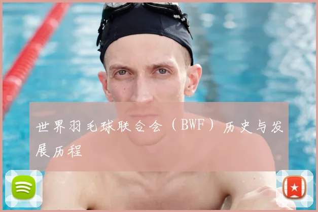 世界羽毛球联合会（BWF）历史与发展历程