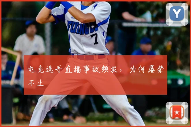 电竞选手直播事故频发,为何屡禁不止