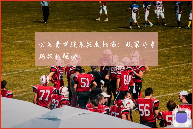 女足青训迎来发展机遇：政策与市场双轮驱动