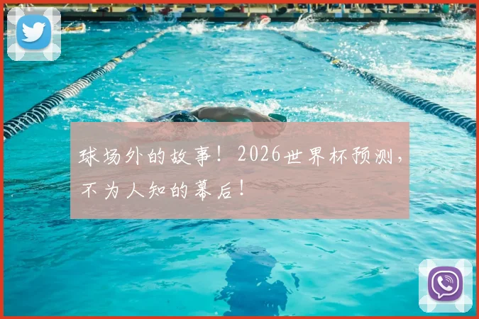 球场外的故事!2026世界杯预测,不为人知的幕后!
