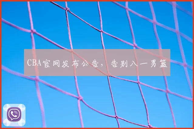 CBA官网发布公告，告别八一男篮