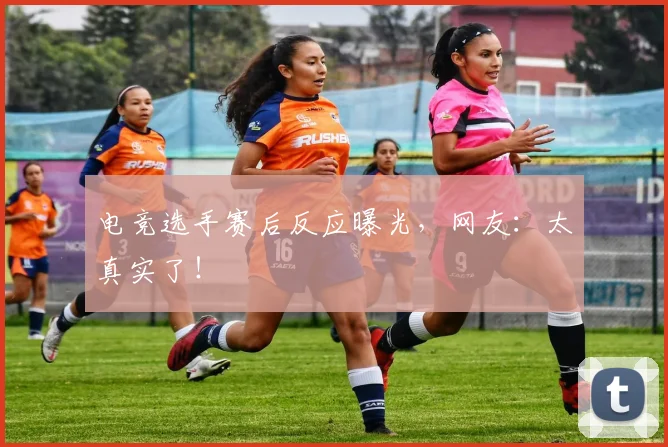电竞选手赛后反应曝光,网友:太真实了!