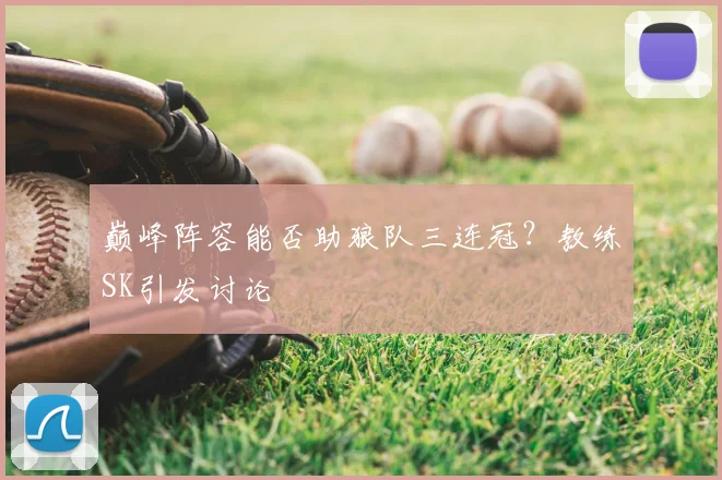 巅峰阵容能否助狼队三连冠？教练SK引发讨论