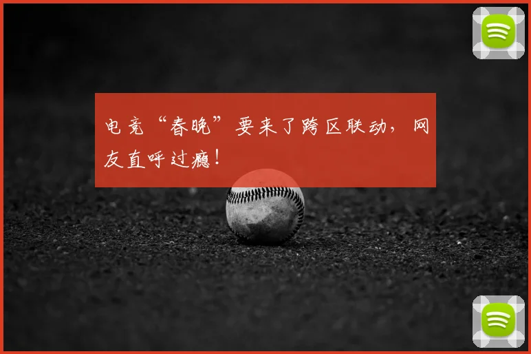 电竞“春晚”要来了跨区联动,网友直呼过瘾!