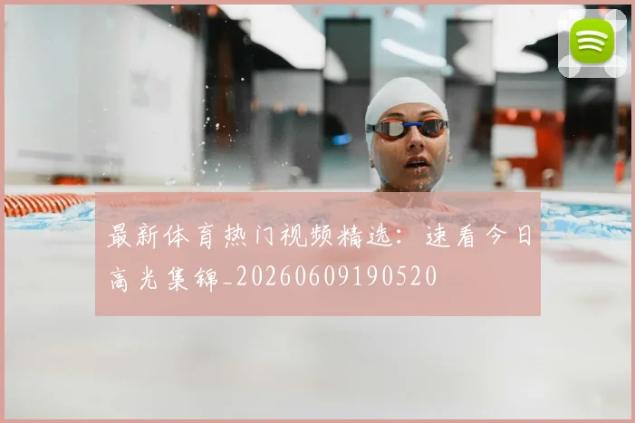 最新体育热门视频精选：速看今日高光集锦_20260609190520