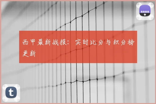 西甲最新战报：实时比分与积分榜更新