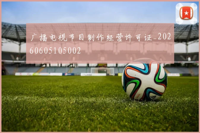 广播电视节目制作经营许可证_20260605105002