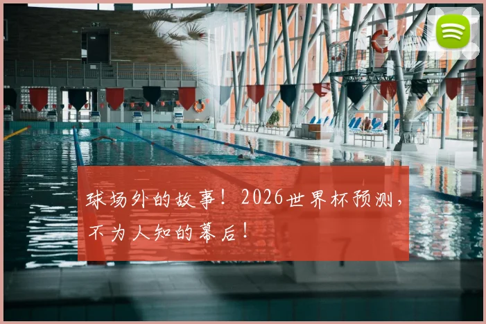 球场外的故事！2026世界杯预测，不为人知的幕后！