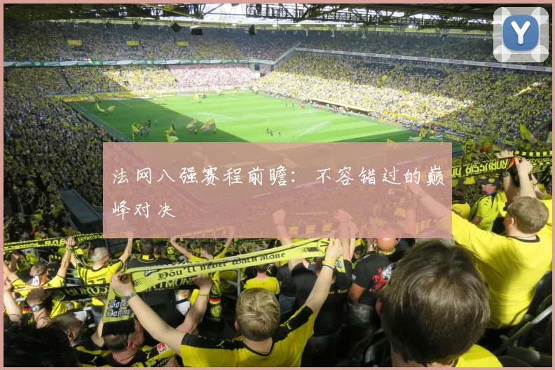法网八强赛程前瞻：不容错过的巅峰对决