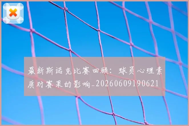 最新斯诺克比赛回顾：球员心理素质对赛果的影响_20260609190621