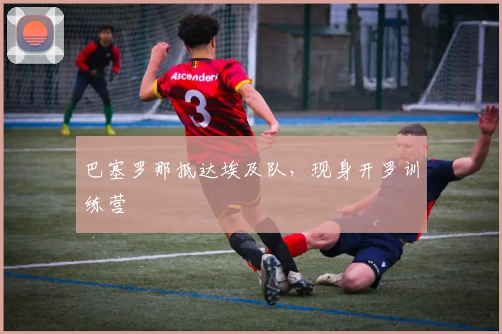 巴塞罗那抵达埃及队，现身开罗训练营