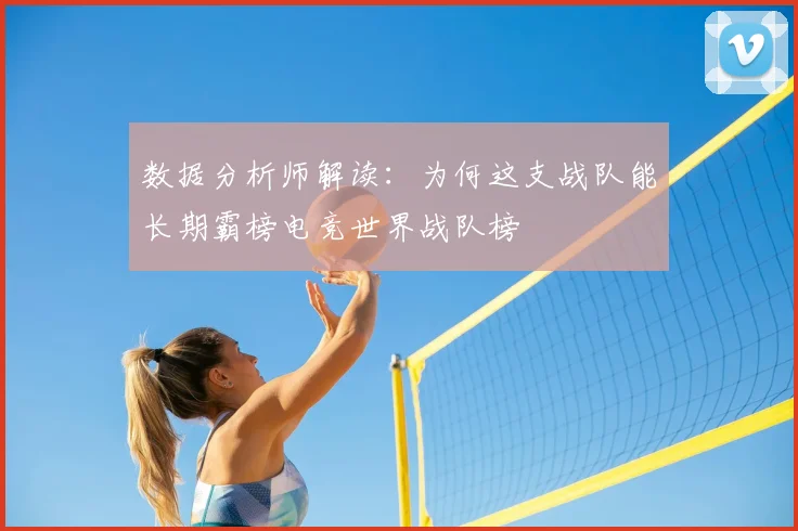 数据分析师解读：为何这支战队能长期霸榜电竞世界战队榜