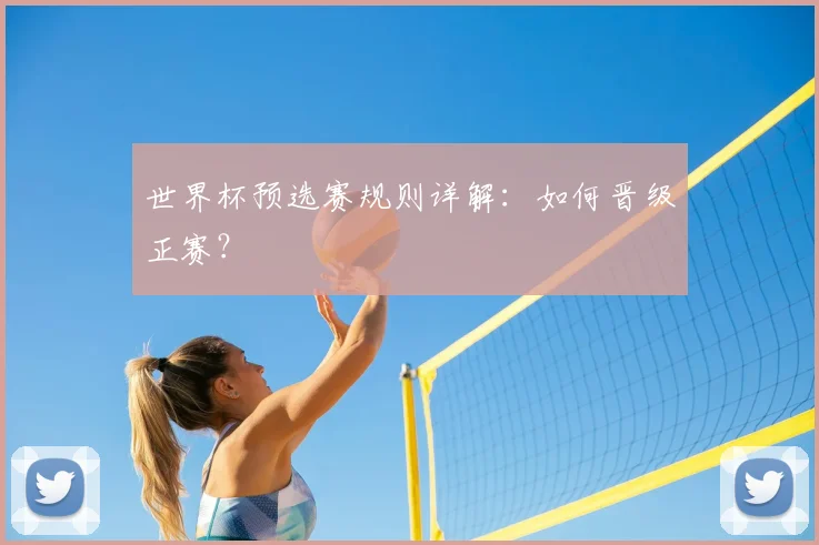 世界杯预选赛规则详解：如何晋级正赛？