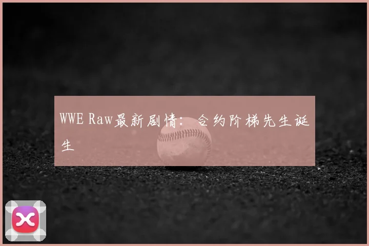 WWE Raw最新剧情:合约阶梯先生诞生