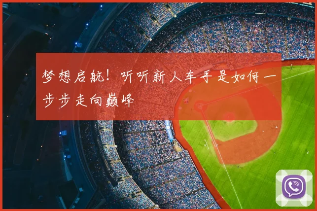 梦想启航!听听新人车手是如何一步步走向巅峰