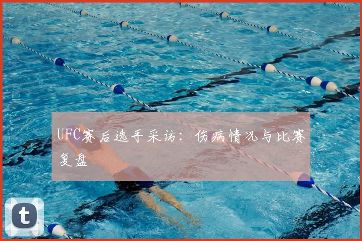 UFC赛后选手采访：伤病情况与比赛复盘