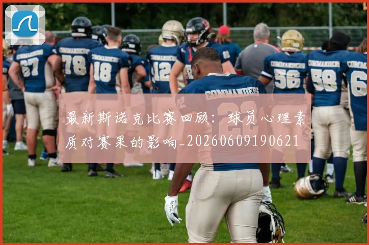 最新斯诺克比赛回顾：球员心理素质对赛果的影响_20260609190621