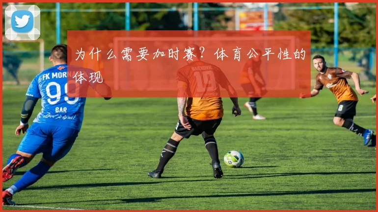 为什么需要加时赛？体育公平性的体现
