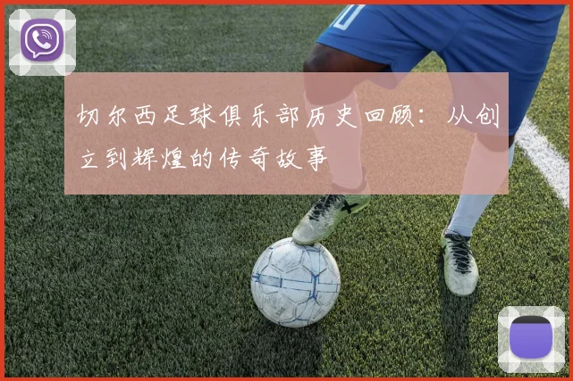 切尔西足球俱乐部历史回顾：从创立到辉煌的传奇故事