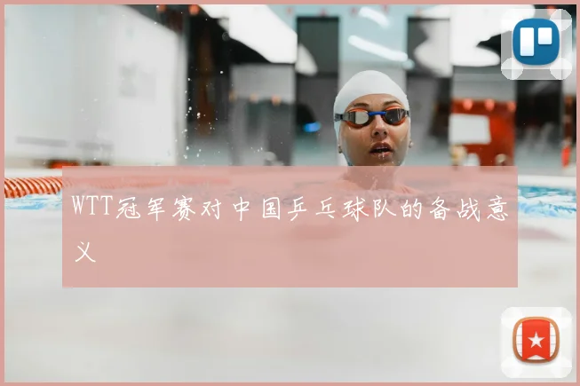 WTT冠军赛对中国乒乓球队的备战意义