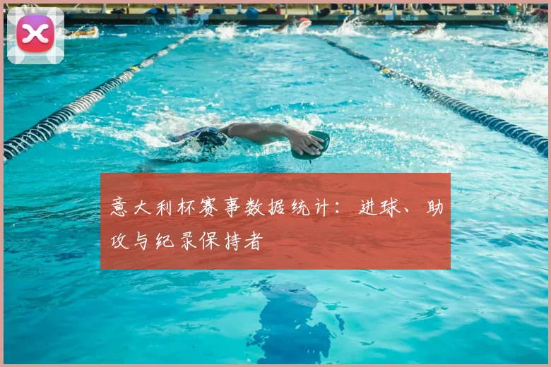 意大利杯赛事数据统计：进球、助攻与纪录保持者
