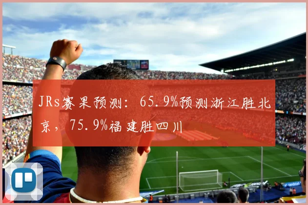 JRs赛果预测：65.9%预测浙江胜北京，75.9%福建胜四川