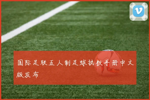 国际足联五人制足球执教手册中文版发布
