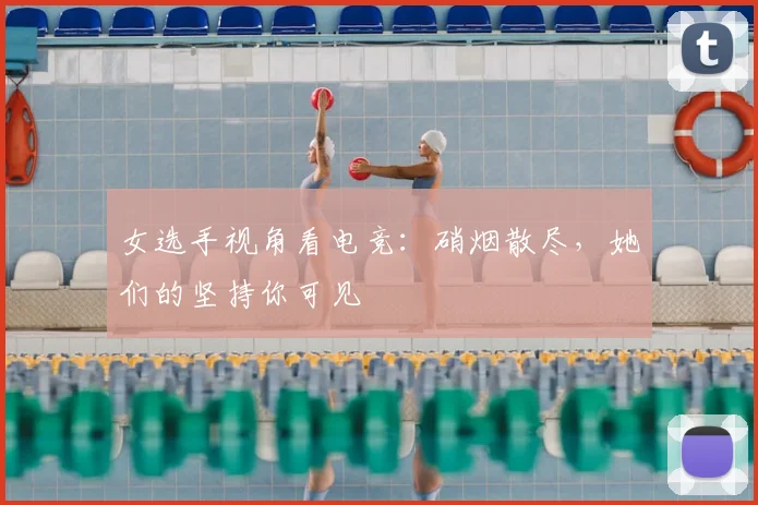 女选手视角看电竞：硝烟散尽，她们的坚持你可见