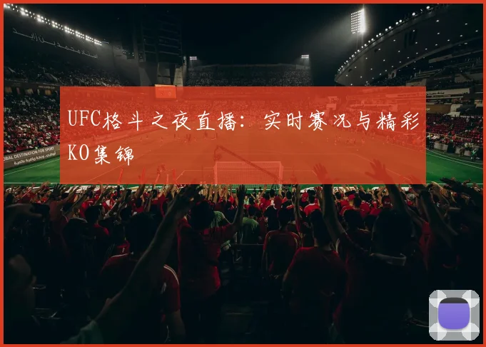 UFC格斗之夜直播：实时赛况与精彩KO集锦