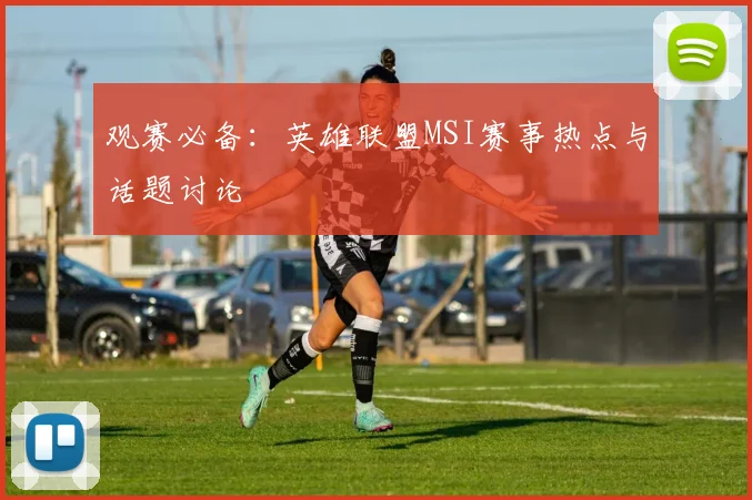 观赛必备：英雄联盟MSI赛事热点与话题讨论