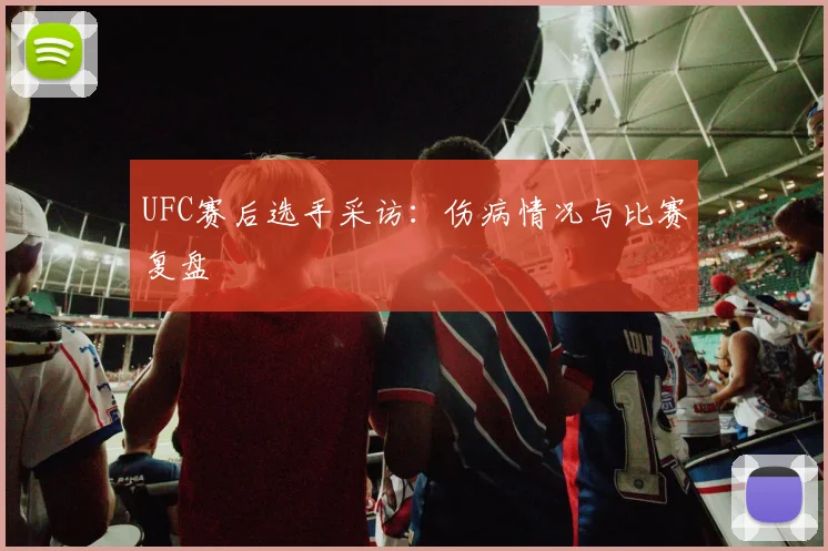UFC赛后选手采访：伤病情况与比赛复盘