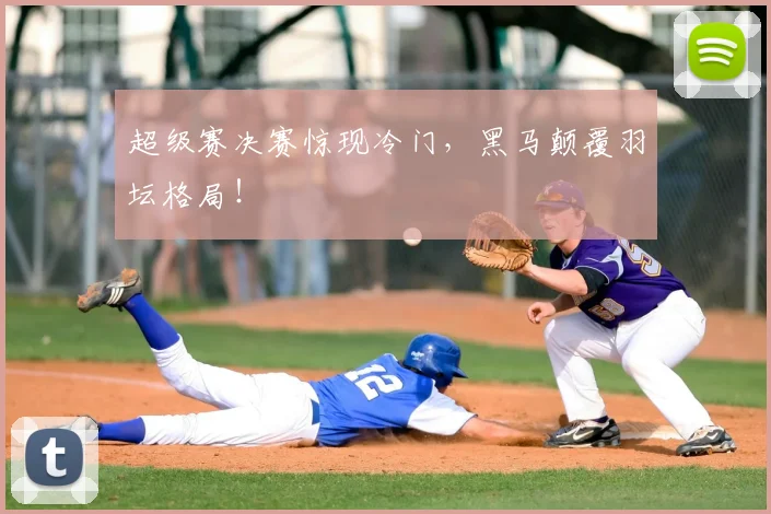 超级赛决赛惊现冷门，黑马颠覆羽坛格局！